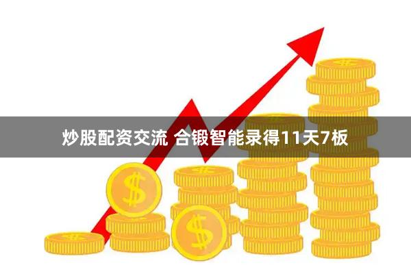 炒股配资交流 合锻智能录得11天7板