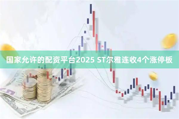 国家允许的配资平台2025 ST尔雅连收4个涨停板