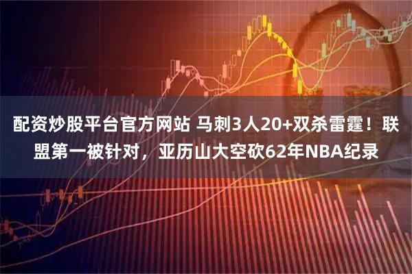 配资炒股平台官方网站 马刺3人20+双杀雷霆！联盟第一被针对，亚历山大空砍62年NBA纪录