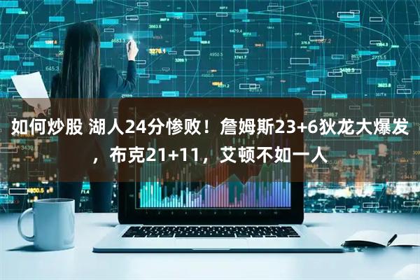 如何炒股 湖人24分惨败！詹姆斯23+6狄龙大爆发，布克21+11，艾顿不如一人